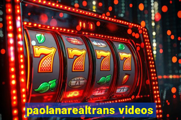 paolanarealtrans videos